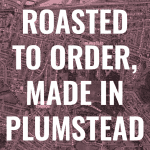Roasted to order, made in Plumstead